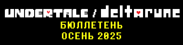 БЮЛЛЕТЕНЬ UNDERTALE DELTARUNE ОСЕНЬ 2025