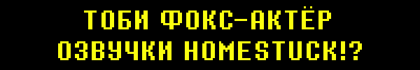 TOBY FOX VOICE ACTING FOR HOMESTUCK!?